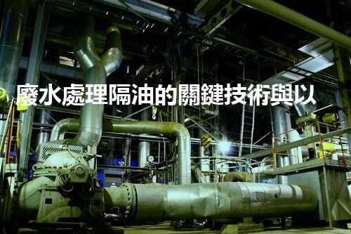 廢水處理隔油的關鍵技術與以后趨勢？